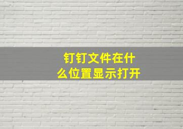 钉钉文件在什么位置显示打开