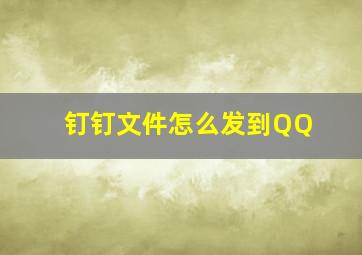 钉钉文件怎么发到QQ