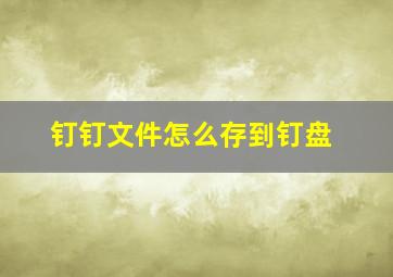 钉钉文件怎么存到钉盘