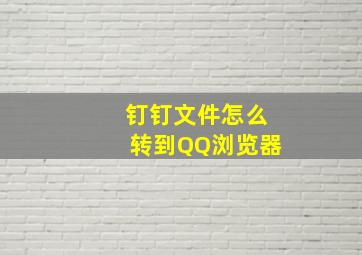 钉钉文件怎么转到QQ浏览器