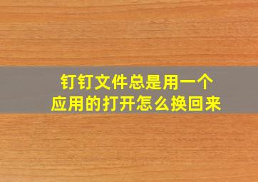 钉钉文件总是用一个应用的打开怎么换回来