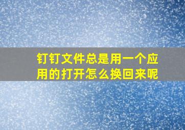 钉钉文件总是用一个应用的打开怎么换回来呢