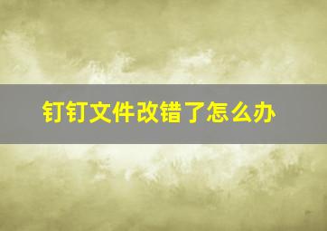 钉钉文件改错了怎么办