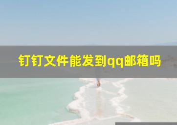 钉钉文件能发到qq邮箱吗