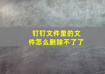 钉钉文件里的文件怎么删除不了了