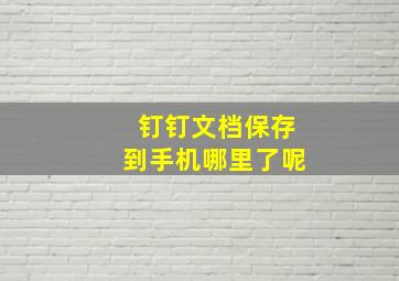 钉钉文档保存到手机哪里了呢