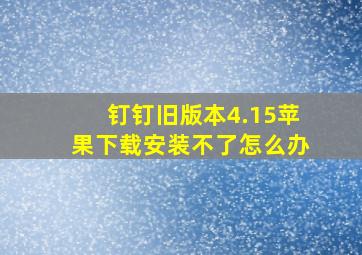 钉钉旧版本4.15苹果下载安装不了怎么办