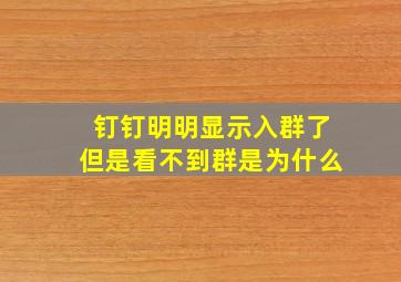 钉钉明明显示入群了但是看不到群是为什么