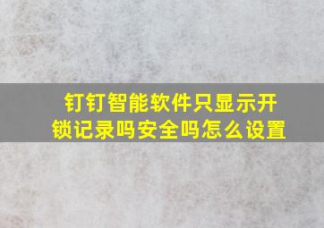 钉钉智能软件只显示开锁记录吗安全吗怎么设置