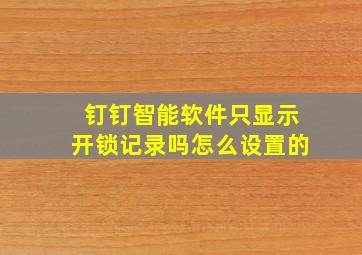 钉钉智能软件只显示开锁记录吗怎么设置的