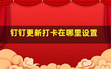 钉钉更新打卡在哪里设置