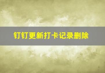 钉钉更新打卡记录删除