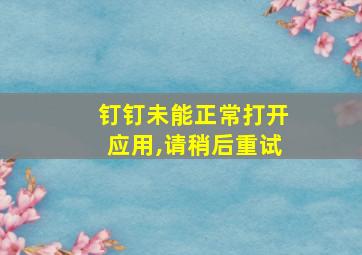 钉钉未能正常打开应用,请稍后重试