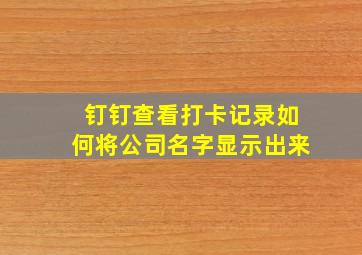 钉钉查看打卡记录如何将公司名字显示出来