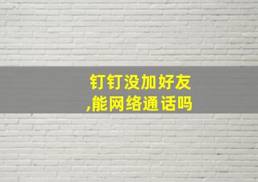 钉钉没加好友,能网络通话吗