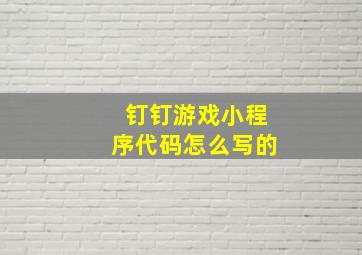 钉钉游戏小程序代码怎么写的