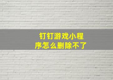 钉钉游戏小程序怎么删除不了