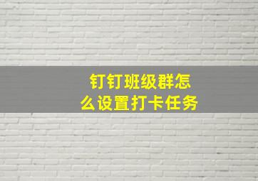 钉钉班级群怎么设置打卡任务