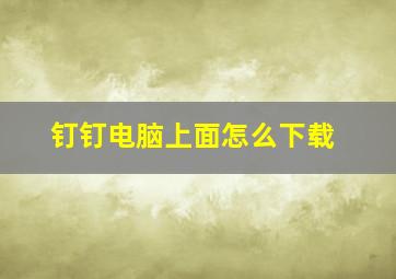 钉钉电脑上面怎么下载