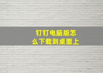 钉钉电脑版怎么下载到桌面上