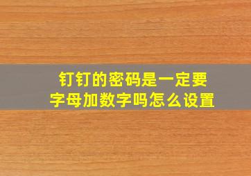 钉钉的密码是一定要字母加数字吗怎么设置