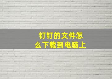 钉钉的文件怎么下载到电脑上