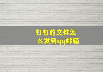 钉钉的文件怎么发到qq邮箱