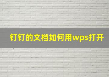 钉钉的文档如何用wps打开