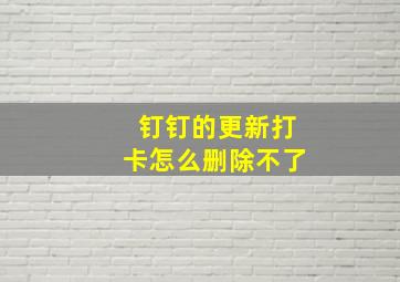 钉钉的更新打卡怎么删除不了