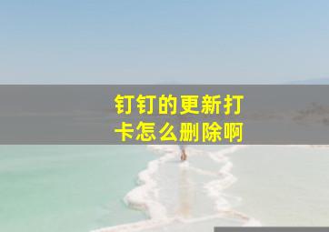 钉钉的更新打卡怎么删除啊