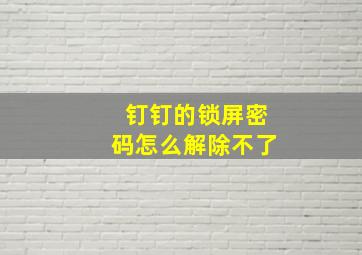 钉钉的锁屏密码怎么解除不了