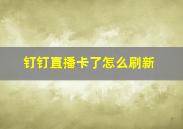 钉钉直播卡了怎么刷新