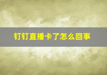 钉钉直播卡了怎么回事