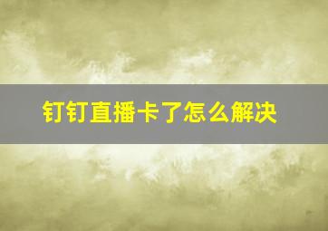 钉钉直播卡了怎么解决