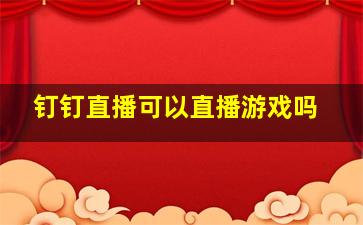 钉钉直播可以直播游戏吗