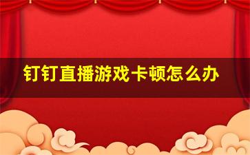 钉钉直播游戏卡顿怎么办