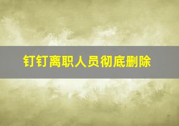 钉钉离职人员彻底删除