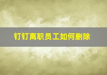 钉钉离职员工如何删除