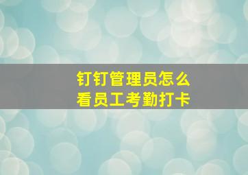 钉钉管理员怎么看员工考勤打卡