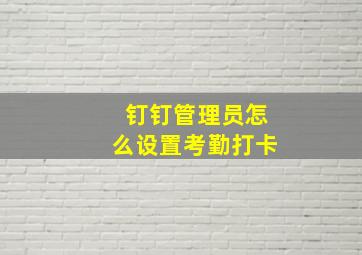 钉钉管理员怎么设置考勤打卡