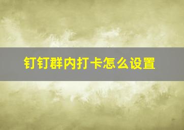 钉钉群内打卡怎么设置