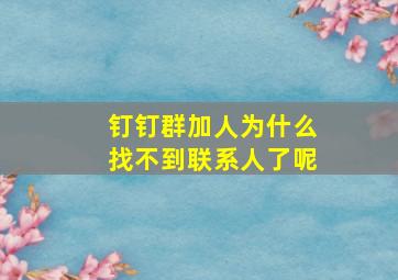 钉钉群加人为什么找不到联系人了呢