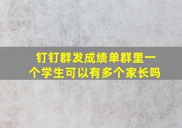 钉钉群发成绩单群里一个学生可以有多个家长吗