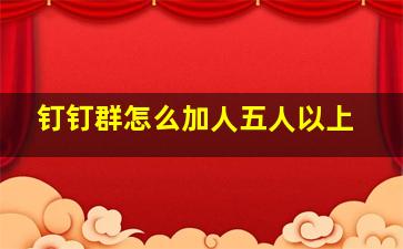 钉钉群怎么加人五人以上