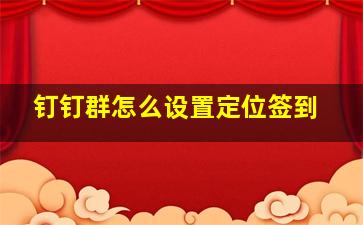 钉钉群怎么设置定位签到