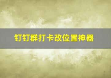 钉钉群打卡改位置神器