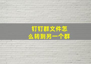 钉钉群文件怎么转到另一个群