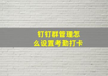 钉钉群管理怎么设置考勤打卡