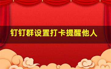 钉钉群设置打卡提醒他人