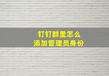 钉钉群里怎么添加管理员身份